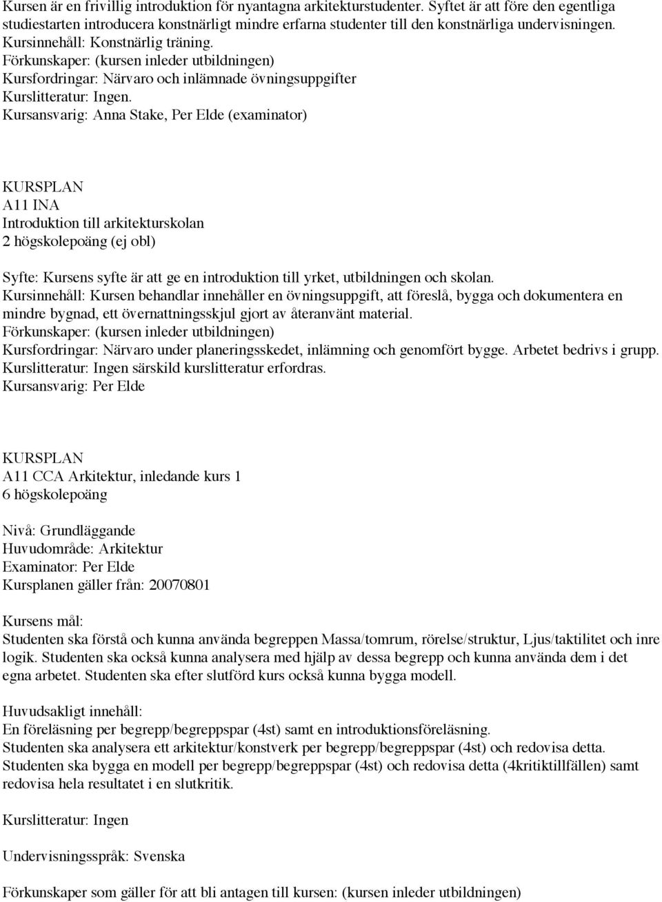 Förkunskaper: (kursen inleder utbildningen) Kursfordringar: Närvaro och inlämnade övningsuppgifter Kurslitteratur: Ingen.