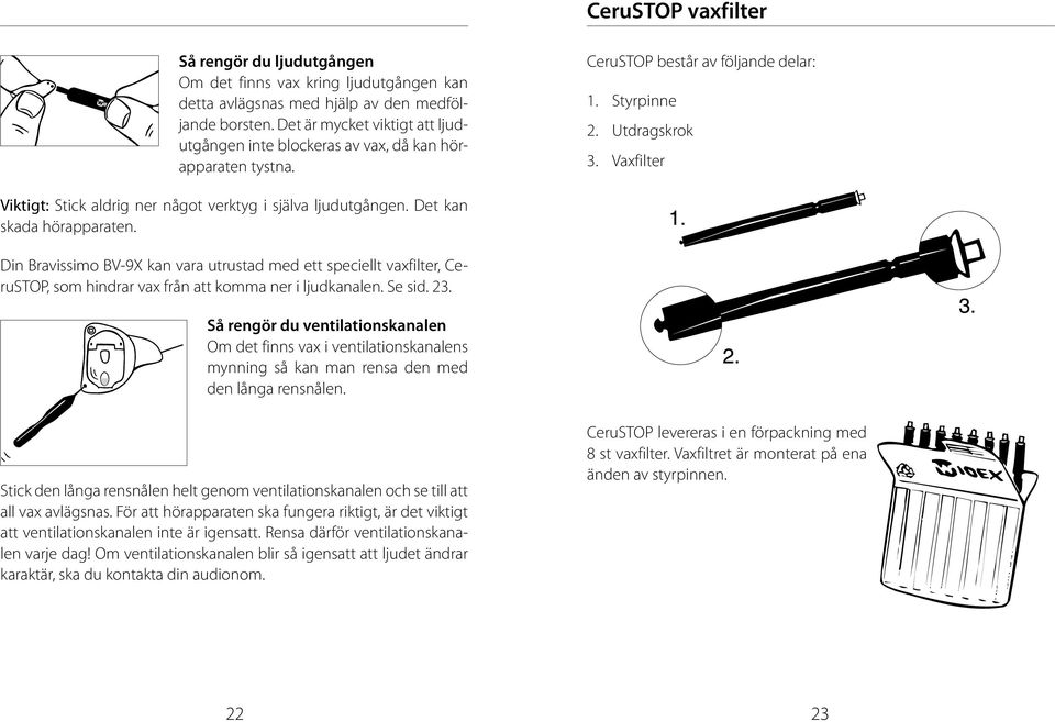 Vaxfilter Viktigt: Stick aldrig ner något verktyg i själva ljudutgången. Det kan skada hörapparaten.