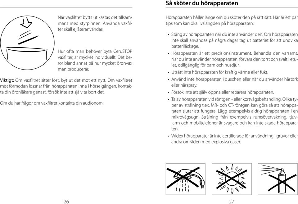 Om vaxfiltret mot förmodan lossnar från hörapparaten inne i hörselgången, kontakta din öronläkare genast, försök inte att själv ta bort det. Om du har frågor om vaxfiltret kontakta din audionom.