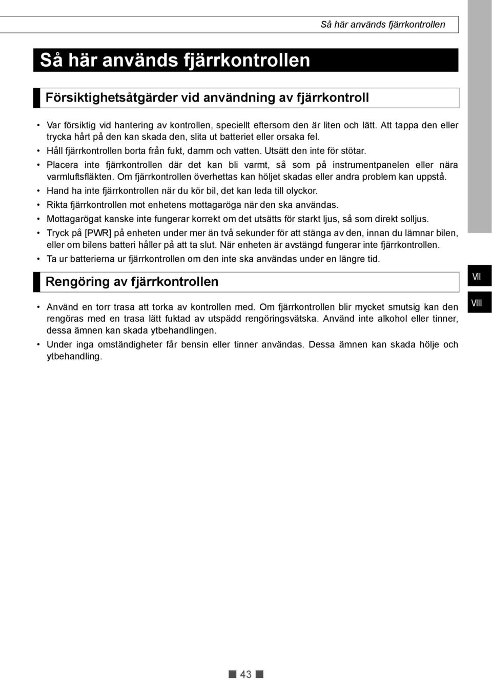 Placera inte fjärrkontrollen där det kan bli varmt, så som på instrumentpanelen eller nära varmluftsfläkten. Om fjärrkontrollen överhettas kan höljet skadas eller andra problem kan uppstå.