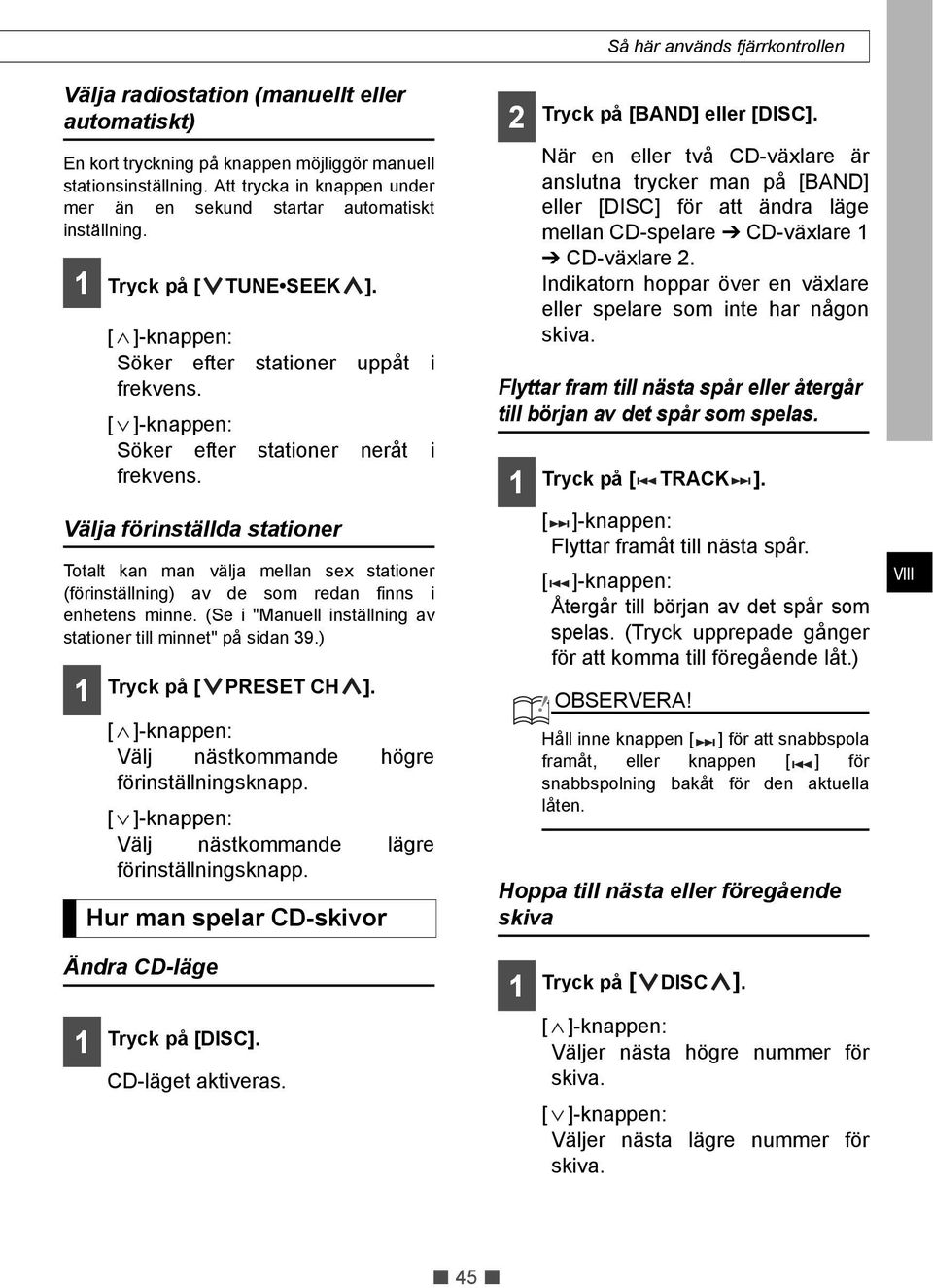 Välja förinställda stationer Totalt kan man välja mellan sex stationer (förinställning) av de som redan finns i enhetens minne. (Se i "Manuell inställning av stationer till minnet" på sidan 39.