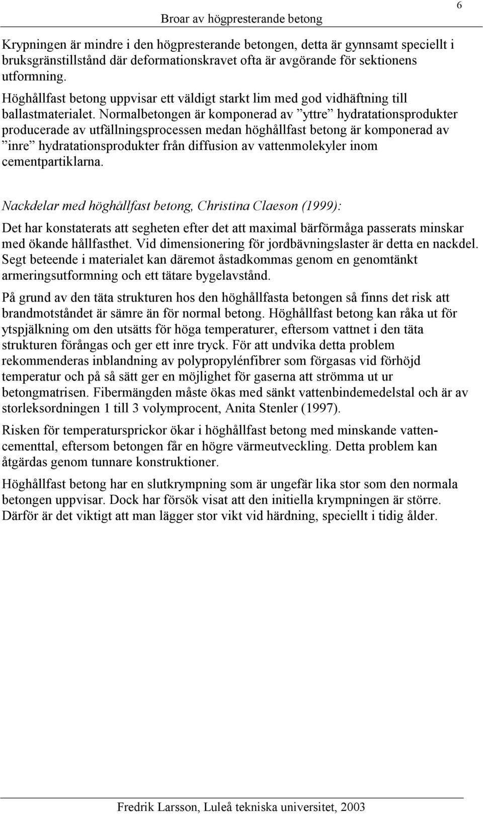 Normalbetongen är komponerad av yttre hydratationsprodukter producerade av utfällningsprocessen medan höghållfast betong är komponerad av inre hydratationsprodukter från diffusion av vattenmolekyler