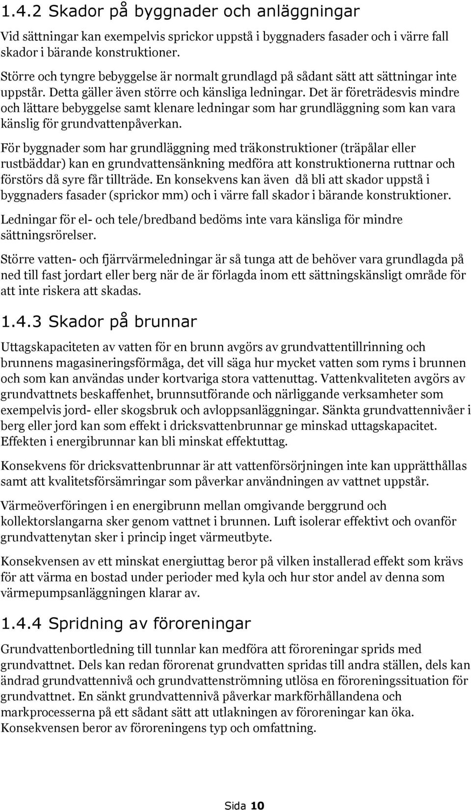 Det är företrädesvis mindre och lättare bebyggelse samt klenare ledningar som har grundläggning som kan vara känslig för grundvattenpåverkan.