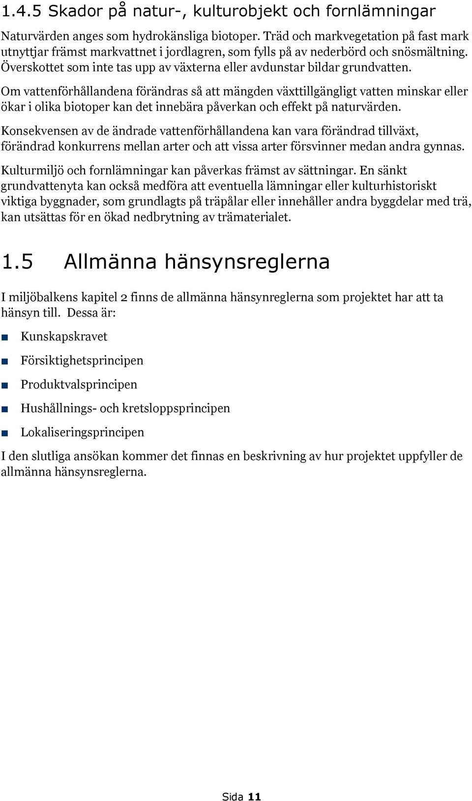 Om vattenförhållandena förändras så att mängden växttillgängligt vatten minskar eller ökar i olika biotoper kan det innebära påverkan och effekt på naturvärden.