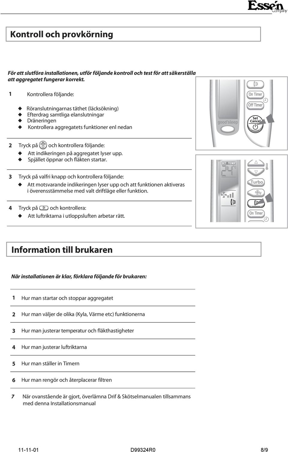 indikeringen på aggregatet lyser upp. Spjället öppnar och fläkten startar.