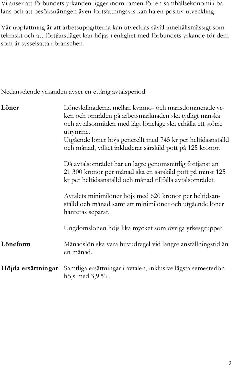 Nedanstående yrkanden avser en ettårig avtalsperiod.