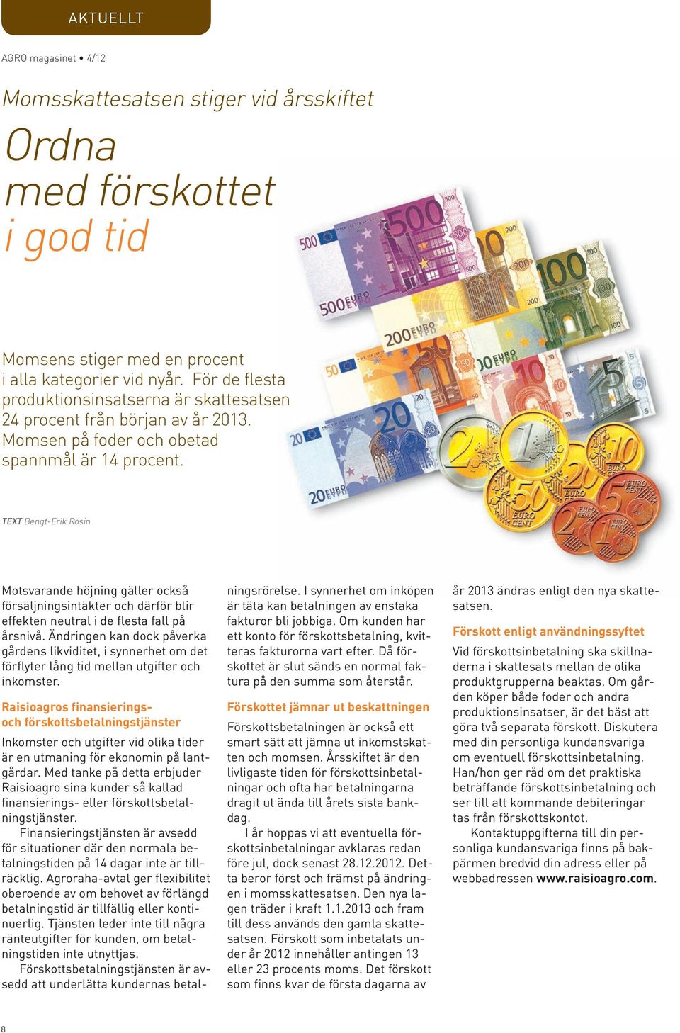 TEXT bengt-erik Rosin Motsvarande höjning gäller också försäljningsintäkter och därför blir effekten neutral i de flesta fall på årsnivå.