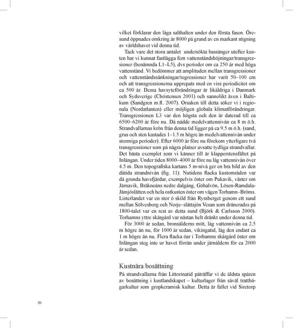 Vi bedömmer att amplituden mellan transgressioner och vattenståndssänkningar/regressioner har varit 50 100 cm och att transgressionerna upprepats med en viss periodicitet om ca 500 år.