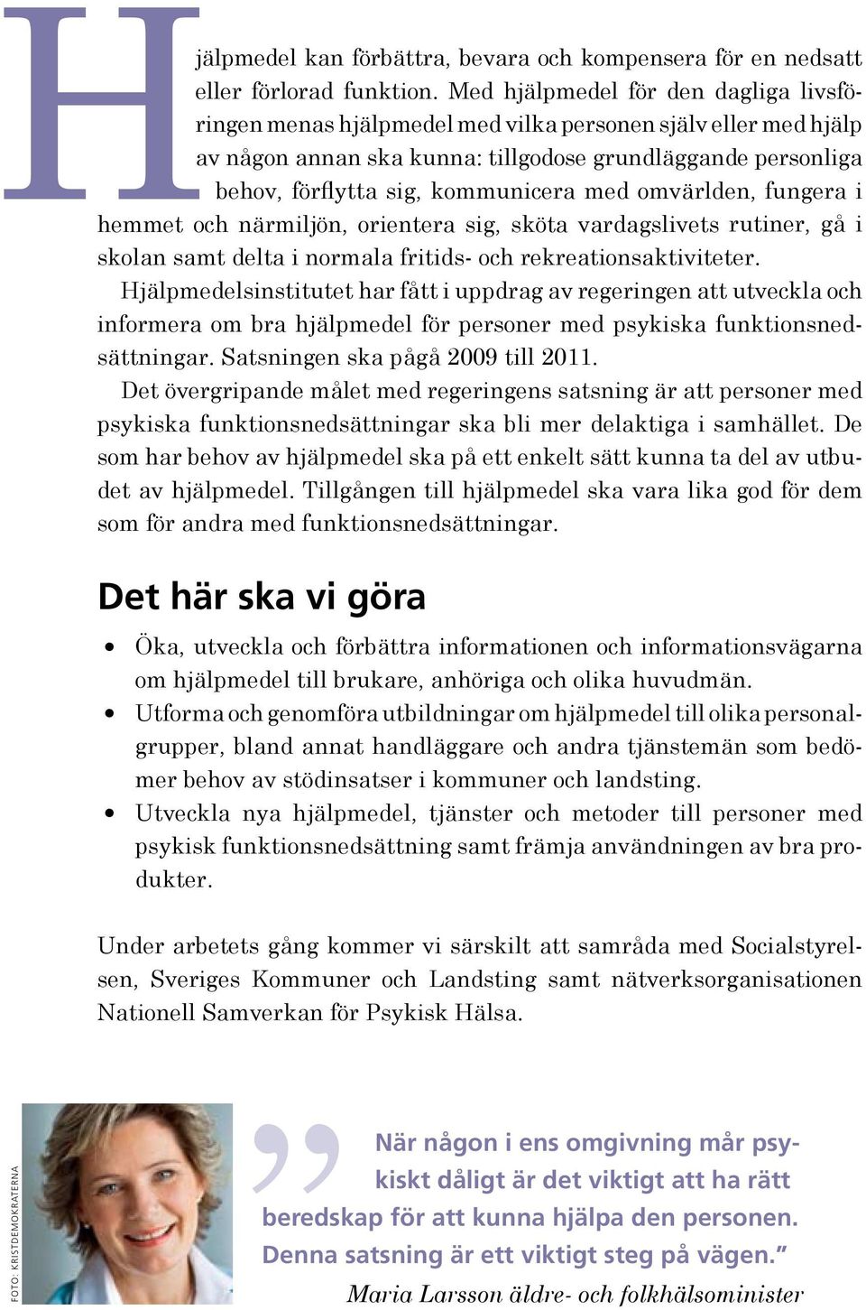 med omvärlden, fungera i hemmet och närmiljön, orientera sig, sköta vardags livets rutiner, gå i skolan samt delta i normala fritids- och rekreationsaktiviteter.