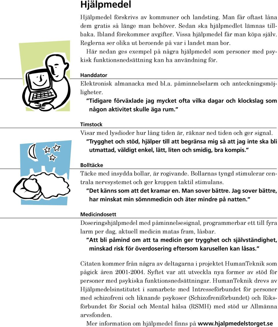 Här nedan ges exempel på några hjälpmedel som personer med psykisk funktionsnedsättning kan ha användning för. Handdator Elektronisk almanacka med bl.a. påminnelselarm och anteckningsmöjligheter.