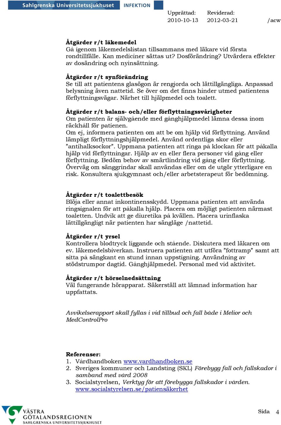 Närhet till hjälpmedel och toalett. Åtgärder r/t balans- och/eller förflyttningssvårigheter Om patienten är självgående med gånghjälpmedel lämna dessa inom räckhåll för patienen.