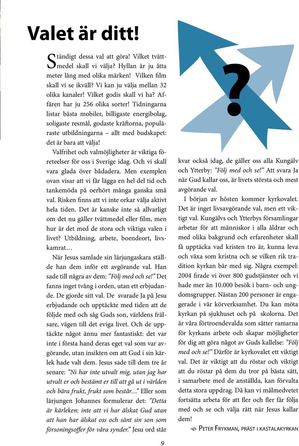 Tidningarna listar bästa mobiler, billigaste energibolag, soligaste resmål, godaste kräftorna, populäraste utbildningarna allt med budskapet: det är bara att välja!