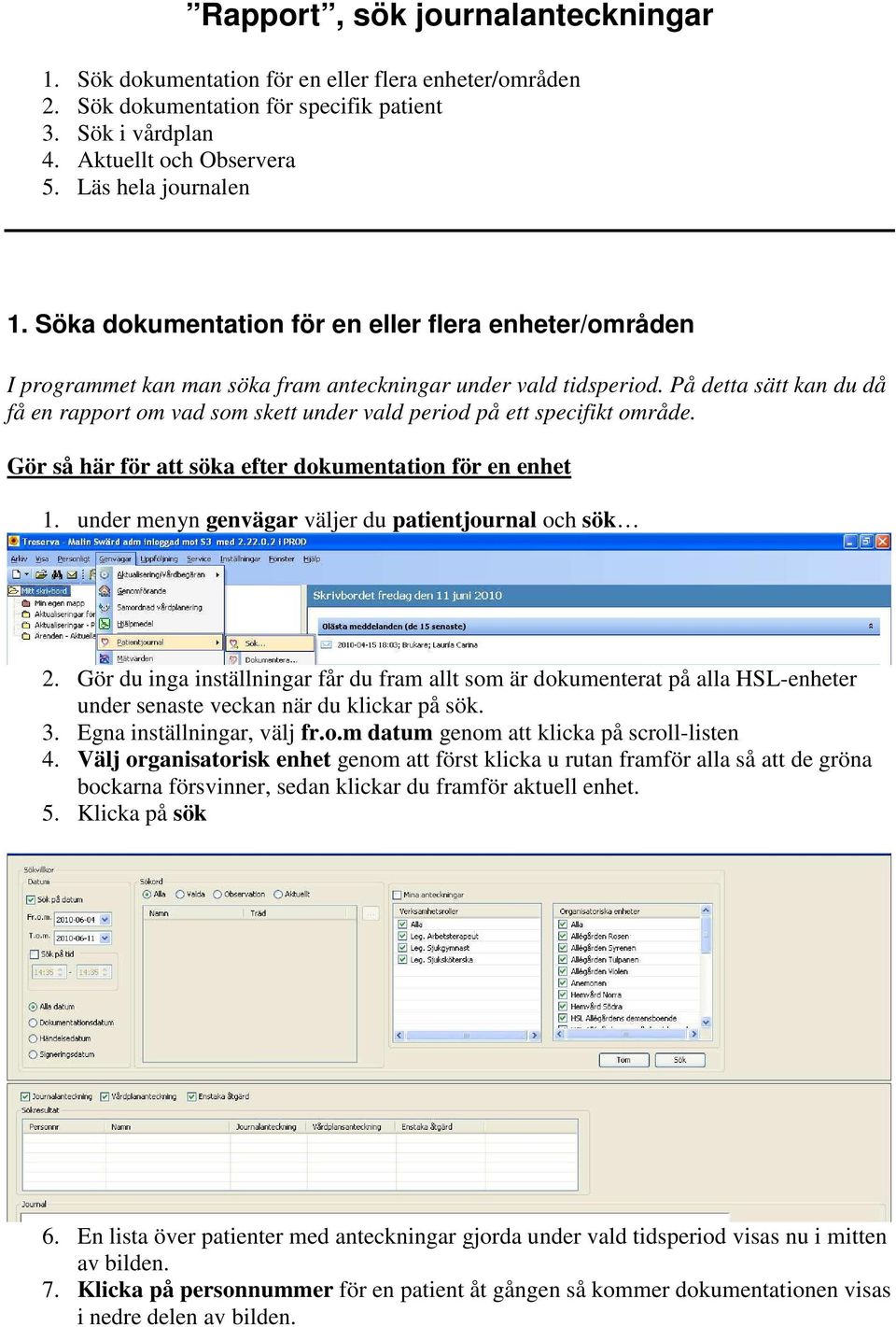 På detta sätt kan du då få en rapport om vad som skett under vald period på ett specifikt område. Gör så här för att söka efter dokumentation för en enhet 1.