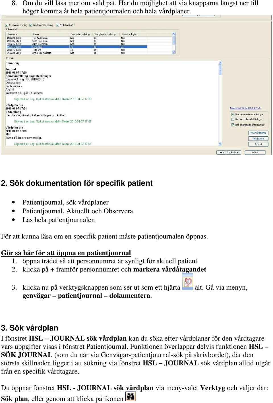 öppnas. Gör så här för att öppna en patientjournal 1. öppna trädet så att personnumret är synligt för aktuell patient 2. klicka på + framför personnumret och markera vårdåtagandet 3.
