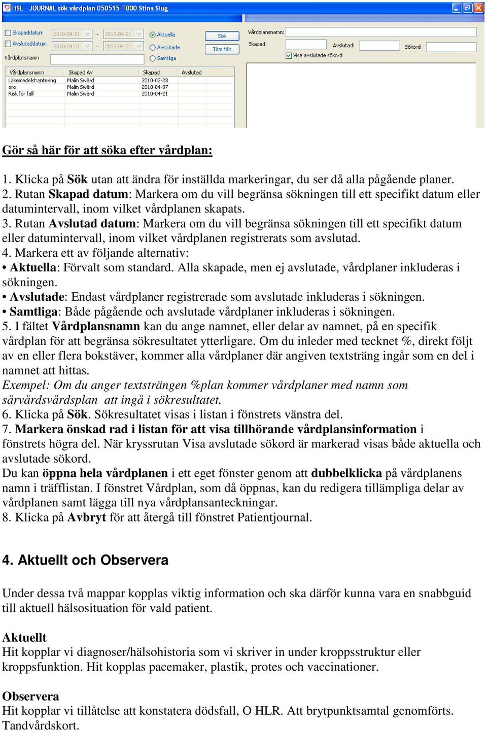 Rutan Avslutad datum: Markera om du vill begränsa sökningen till ett specifikt datum eller datumintervall, inom vilket vårdplanen registrerats som avslutad. 4.