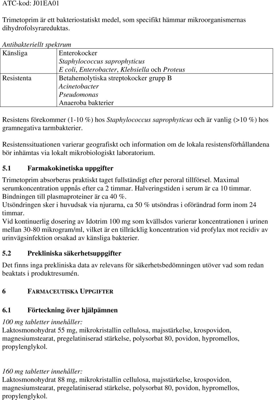 Anaeroba bakterier Resistens förekommer (1-10 %) hos Staphylococcus saprophyticus och är vanlig (>10 %) hos gramnegativa tarmbakterier.