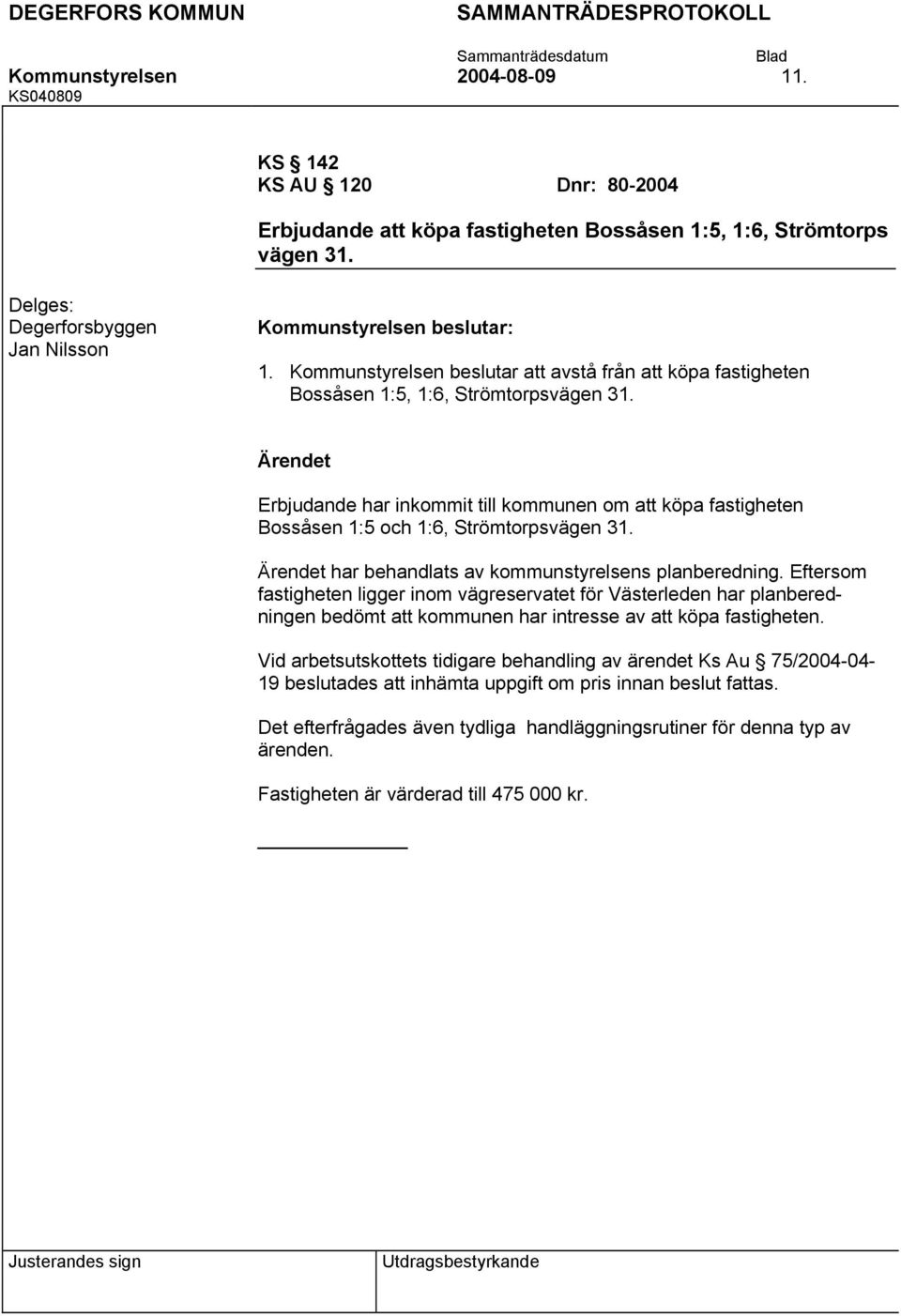 Erbjudande har inkommit till kommunen om att köpa fastigheten Bossåsen 1:5 och 1:6, Strömtorpsvägen 31. har behandlats av kommunstyrelsens planberedning.