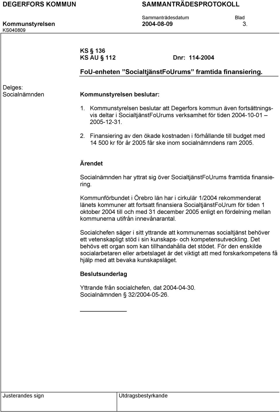04-10-01 2005-12-31. 2. Finansiering av den ökade kostnaden i förhållande till budget med 14 500 kr för år 2005 får ske inom socialnämndens ram 2005.