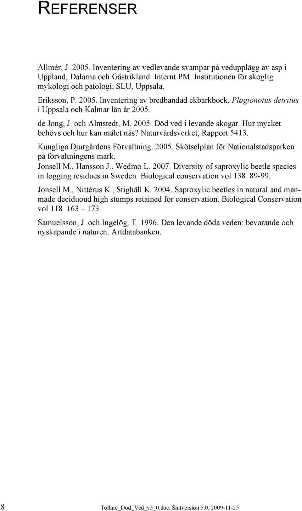Hur mycket behövs och hur kan målet nås? Naturvårdsverket, Rapport 5413. Kungliga Djurgårdens Förvaltning. 2005. Skötselplan för Nationalstadsparken på förvaltningens mark. Jonsell M., Hansson J.