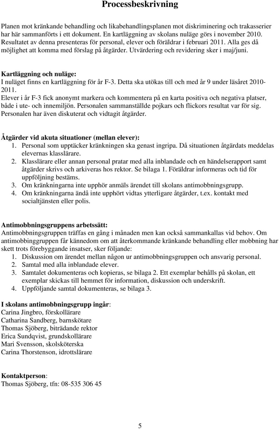 Utvärdering och revidering sker i maj/juni. Kartläggning och nuläge: I nuläget finns en kartläggning för år F-3. Detta ska utökas till och med år 9 under läsåret 2010-2011.