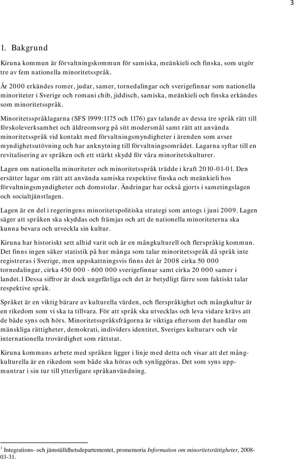 Minoritetsspråklagarna (SFS 1999:1175 och 1176) gav talande av dessa tre språk rätt till förskoleverksamhet och äldreomsorg på sitt modersmål samt rätt att använda minoritetsspråk vid kontakt med