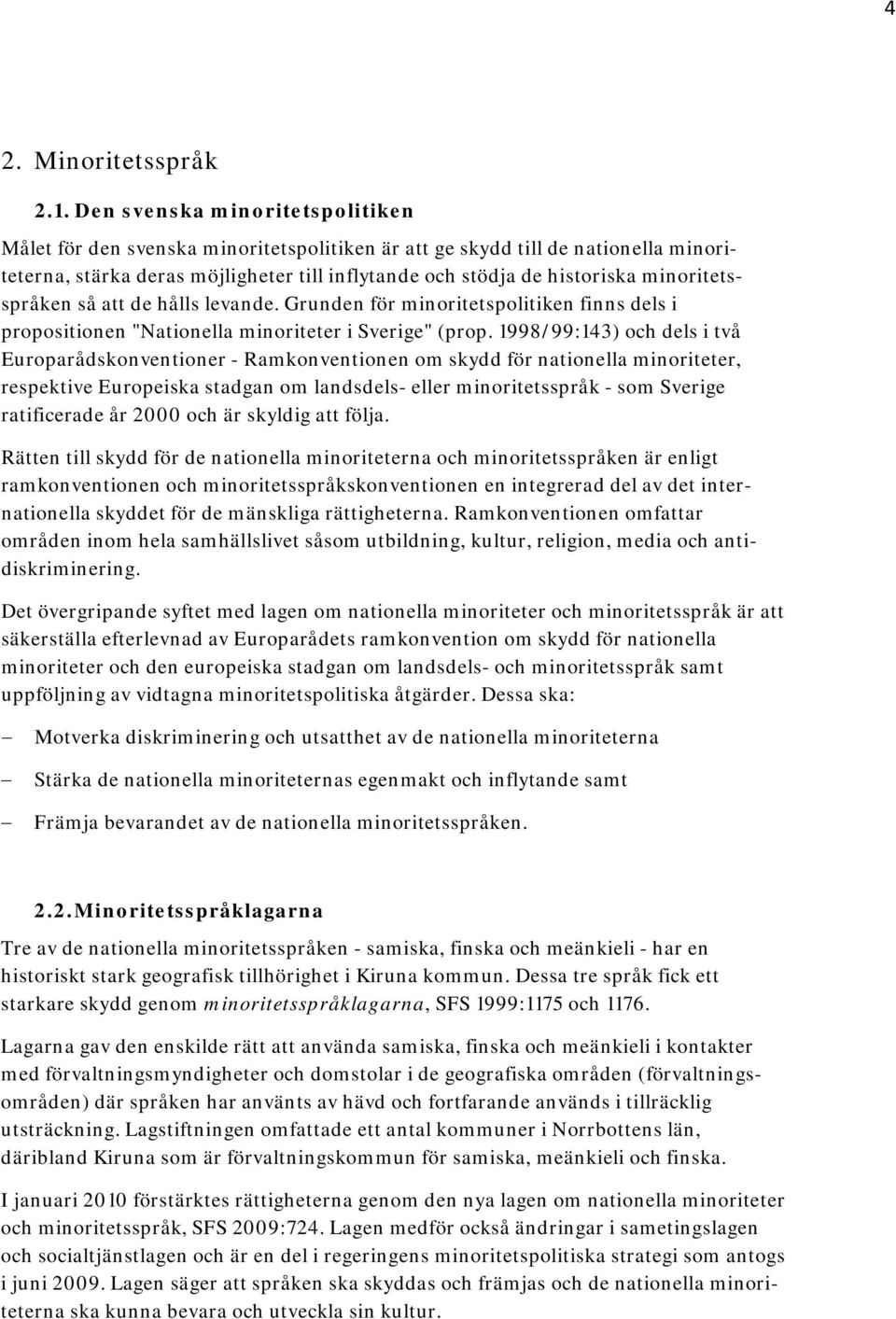 minoritetsspråken så att de hålls levande. Grunden för minoritetspolitiken finns dels i propositionen "Nationella minoriteter i Sverige" (prop.