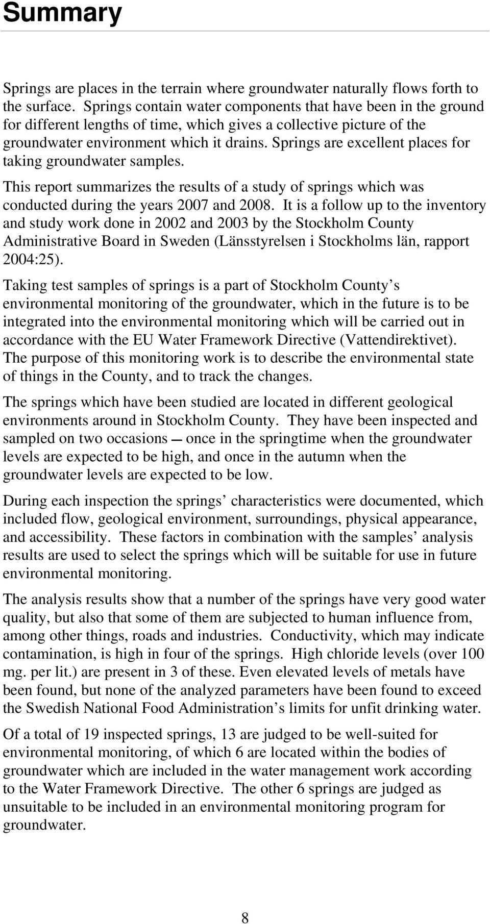 Springs are excellent places for taking groundwater samples. This report summarizes the results of a study of springs which was conducted during the years 2007 and 2008.