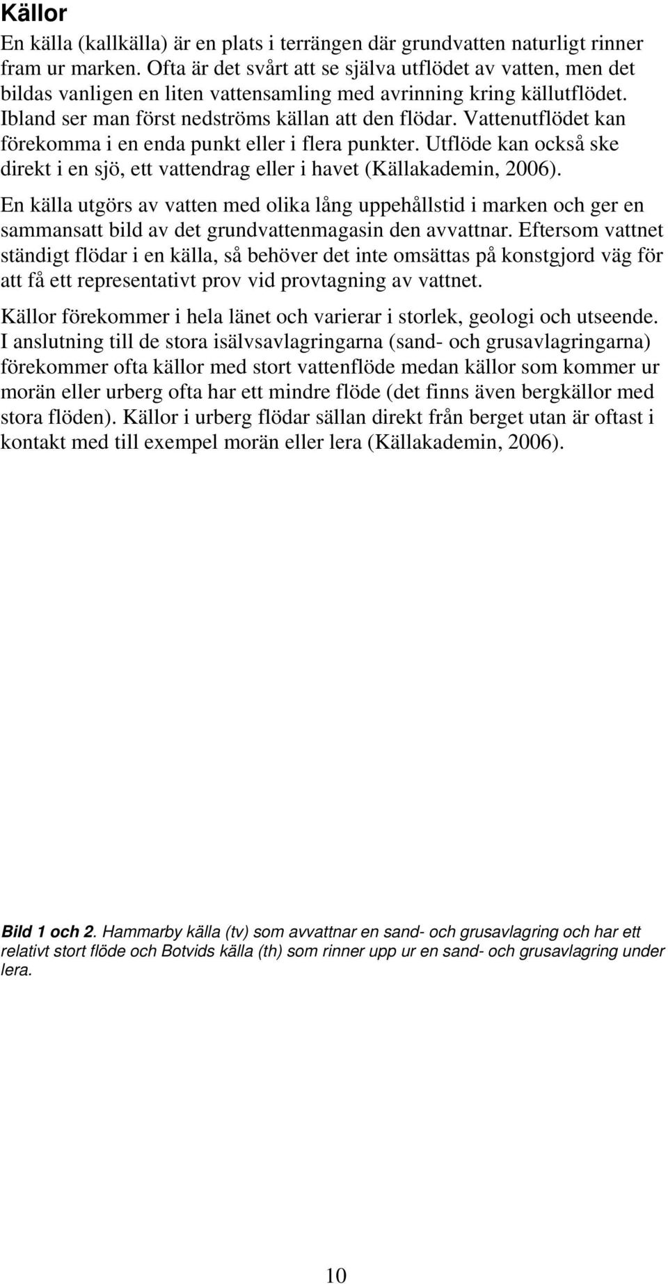 Vattenutflödet kan förekomma i en enda punkt eller i flera punkter. Utflöde kan också ske direkt i en sjö, ett vattendrag eller i havet (Källakademin, 2006).
