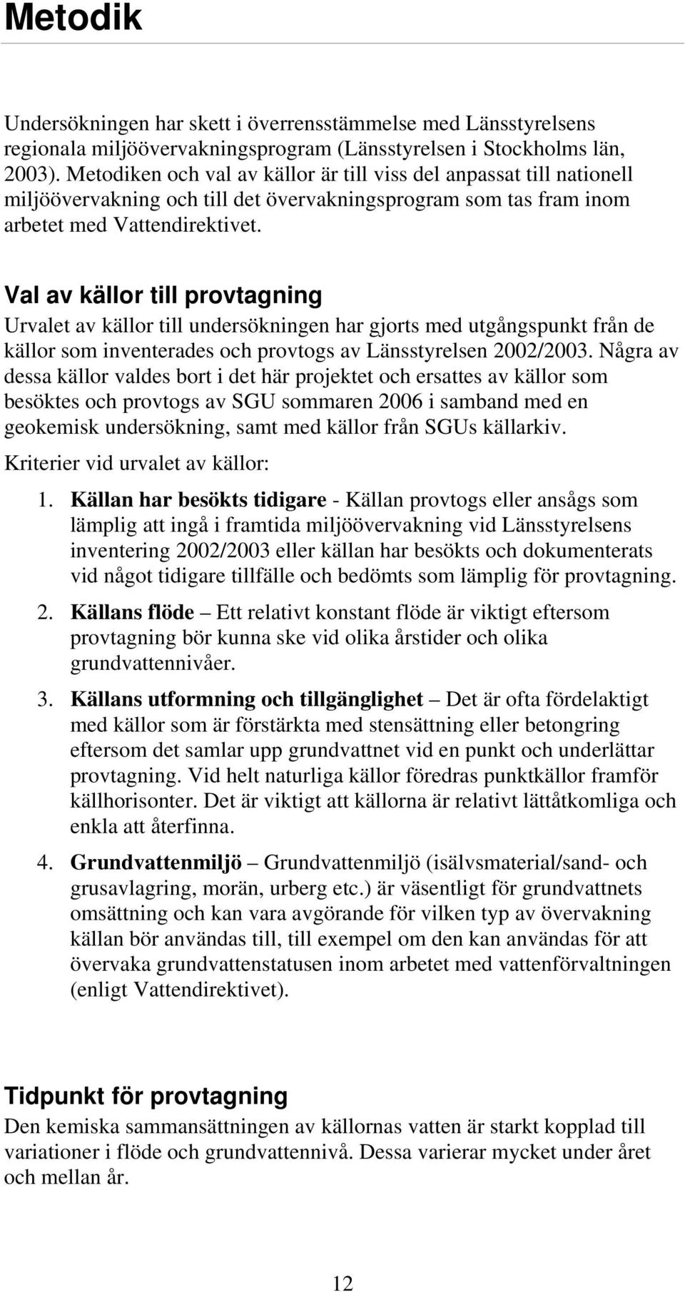 Val av källor till provtagning Urvalet av källor till undersökningen har gjorts med utgångspunkt från de källor som inventerades och provtogs av Länsstyrelsen 2002/2003.