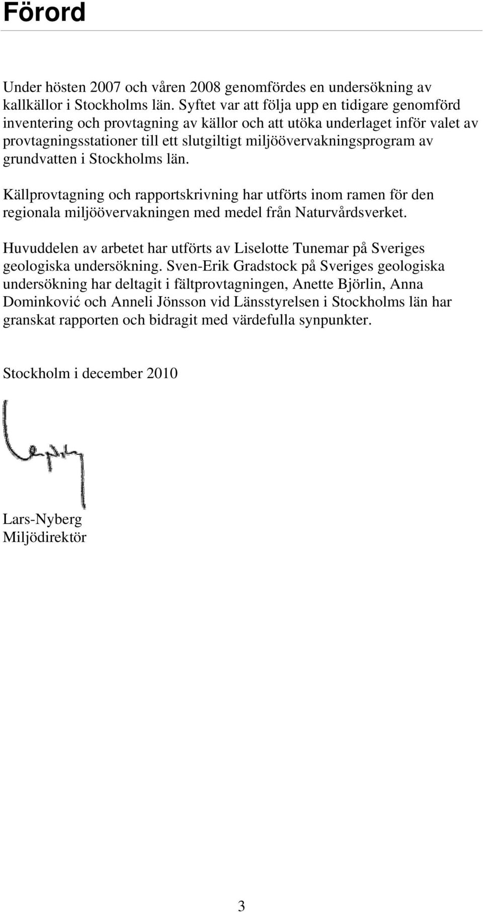 grundvatten i Stockholms län. Källprovtagning och rapportskrivning har utförts inom ramen för den regionala miljöövervakningen med medel från Naturvårdsverket.