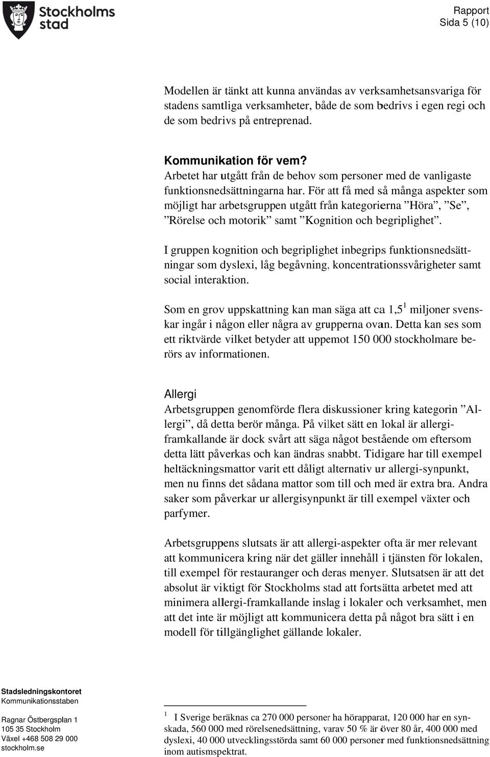 För att a få med så många aspekter som möjligt har arbetsgruppen utgått från kategorierna Höra, Se, Rörelse ochh motorik samt Kognition och begriplighet.