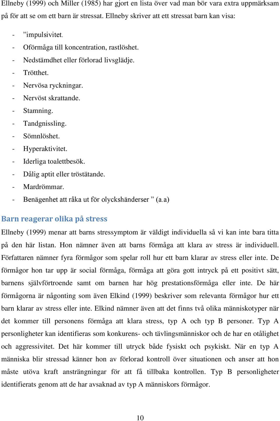 - Iderliga toalettbesök. - Dålig aptit eller tröstätande. - Mardrömmar. - Benägenhet att råka ut för olyckshänderser (a.