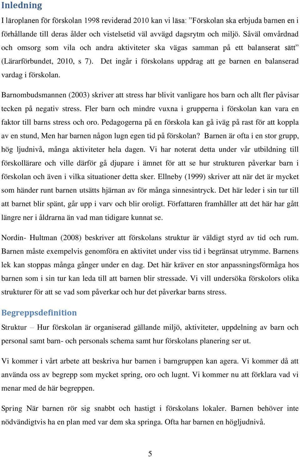 Det ingår i förskolans uppdrag att ge barnen en balanserad vardag i förskolan. Barnombudsmannen (2003) skriver att stress har blivit vanligare hos barn och allt fler påvisar tecken på negativ stress.