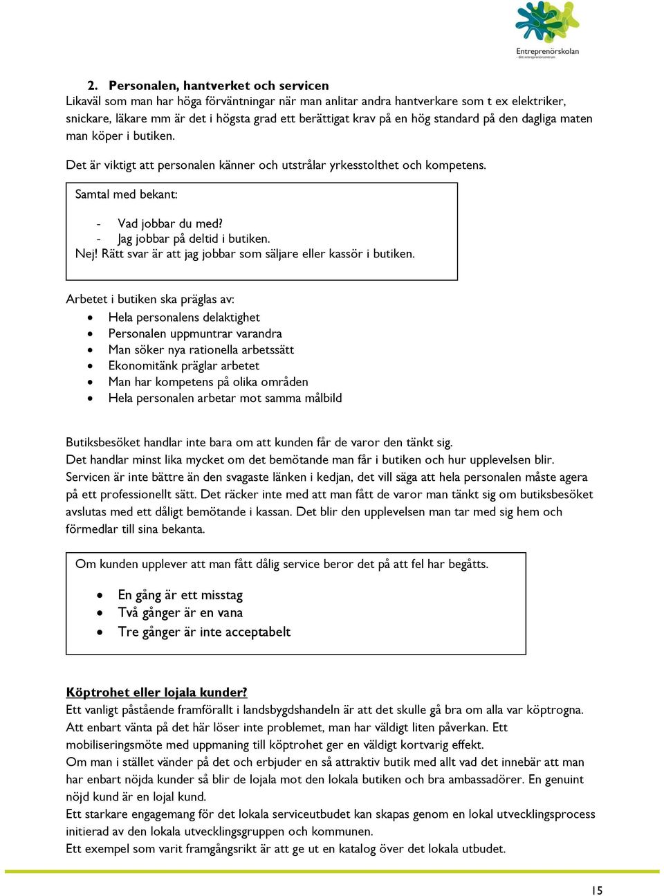 - Jag jobbar på deltid i butiken. Nej! Rätt svar är att jag jobbar som säljare eller kassör i butiken.
