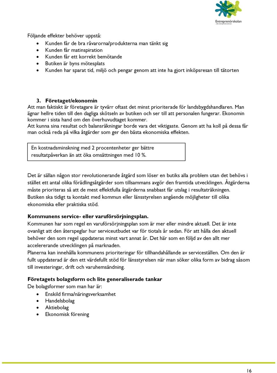 Man ägnar hellre tiden till den dagliga skötseln av butiken och ser till att personalen fungerar. Ekonomin kommer i sista hand om den överhuvudtaget kommer.