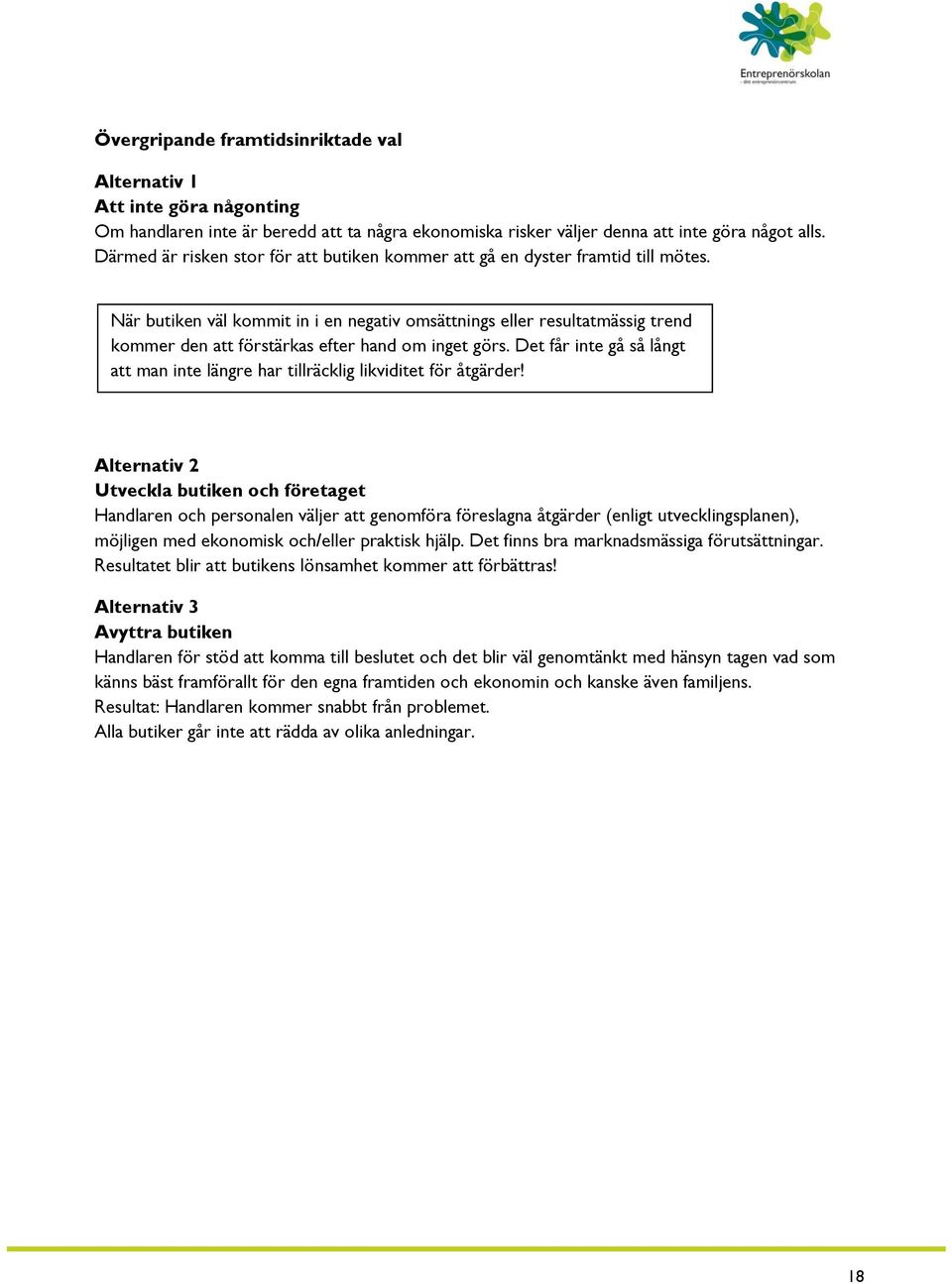 När butiken väl kommit in i en negativ omsättnings eller resultatmässig trend kommer den att förstärkas efter hand om inget görs.