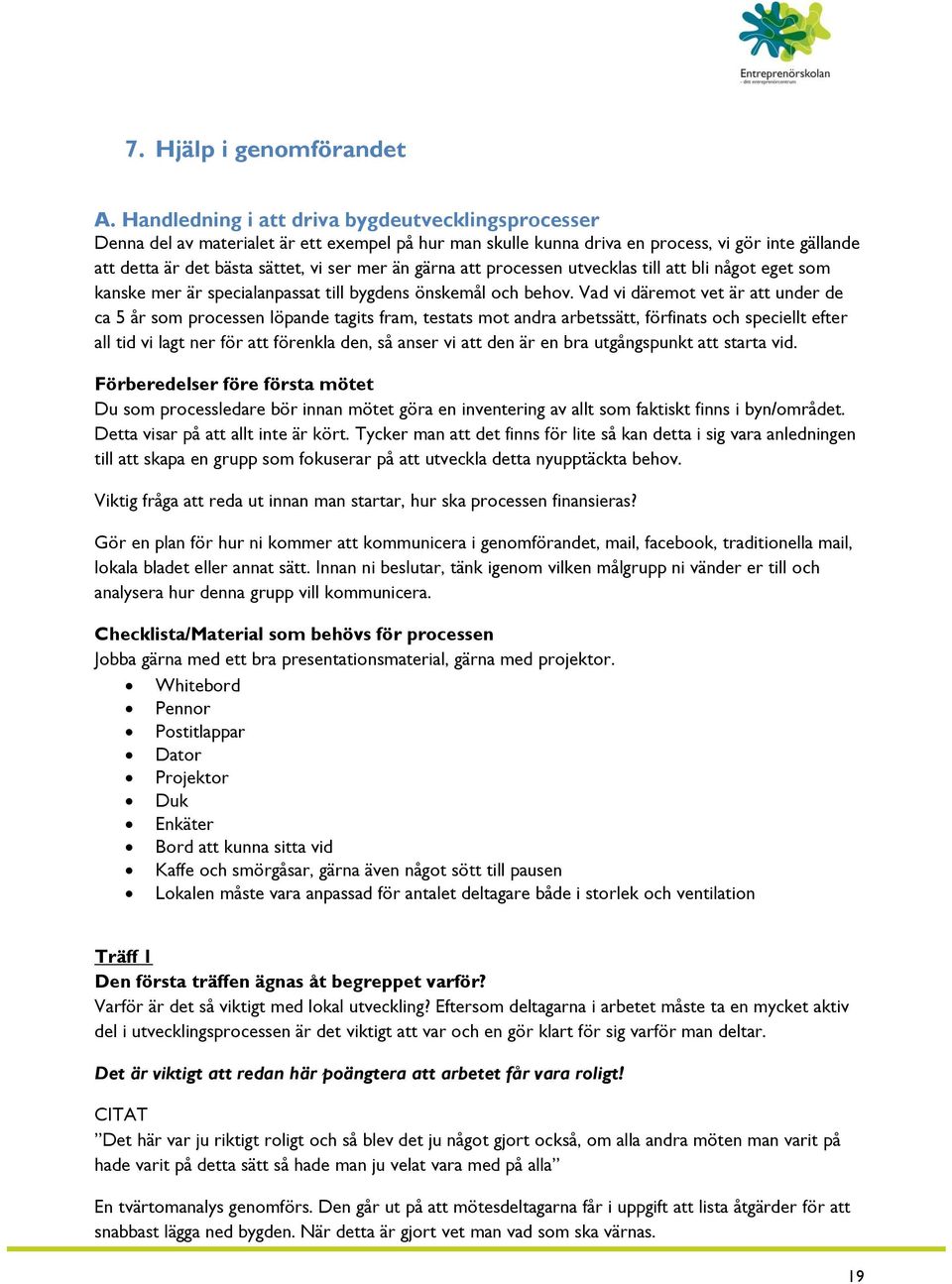 gärna att processen utvecklas till att bli något eget som kanske mer är specialanpassat till bygdens önskemål och behov.