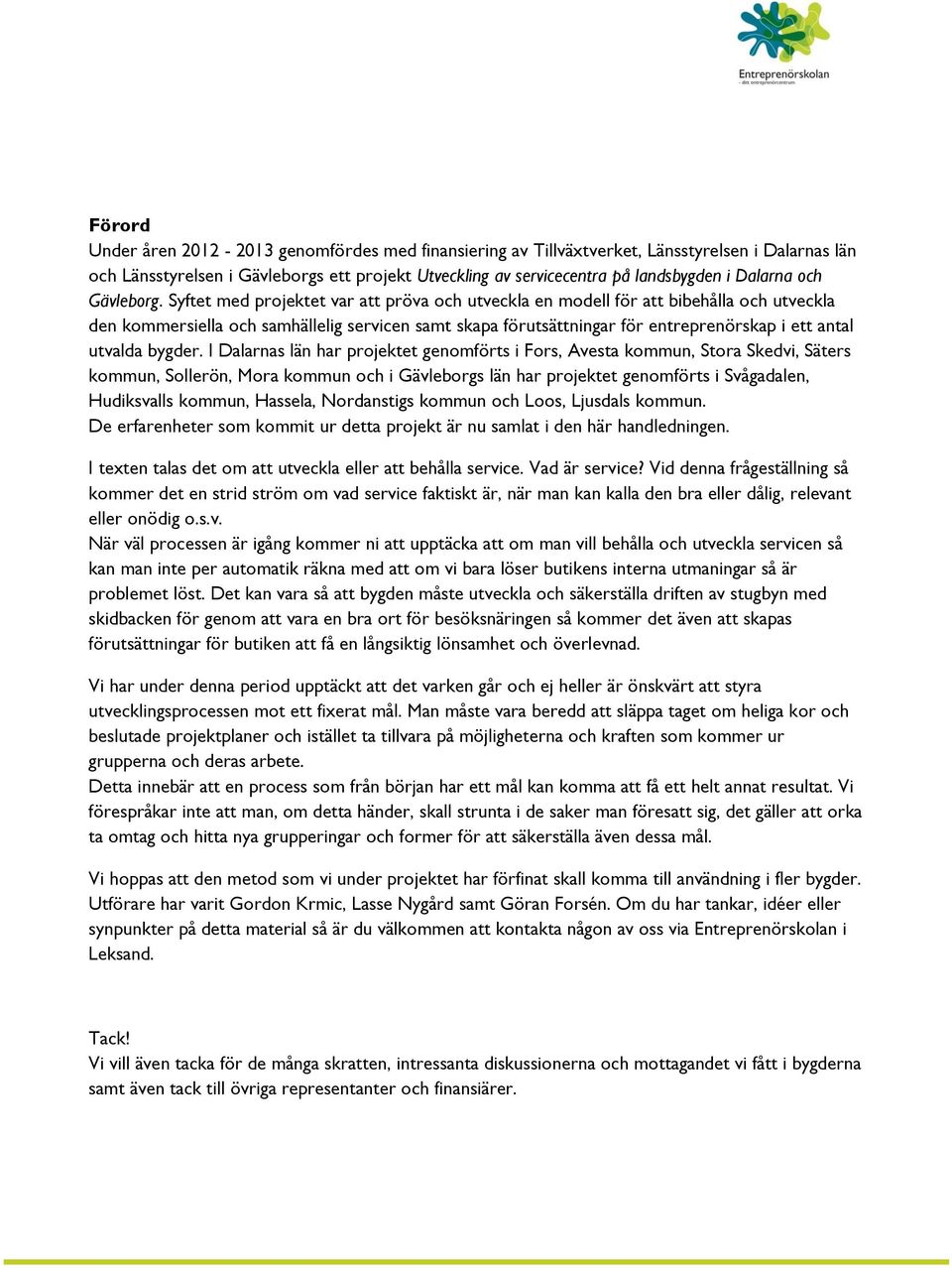 Syftet med projektet var att pröva och utveckla en modell för att bibehålla och utveckla den kommersiella och samhällelig servicen samt skapa förutsättningar för entreprenörskap i ett antal utvalda
