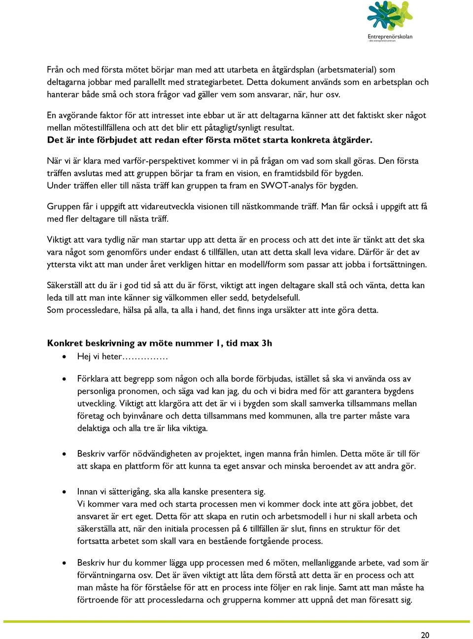En avgörande faktor för att intresset inte ebbar ut är att deltagarna känner att det faktiskt sker något mellan mötestillfällena och att det blir ett påtagligt/synligt resultat.