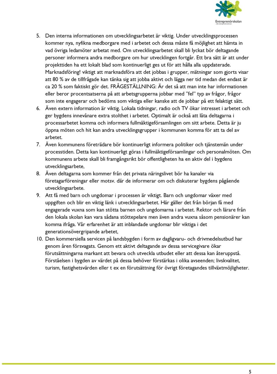 Om utvecklingsarbetet skall bli lyckat bör deltagande personer informera andra medborgare om hur utvecklingen fortgår.