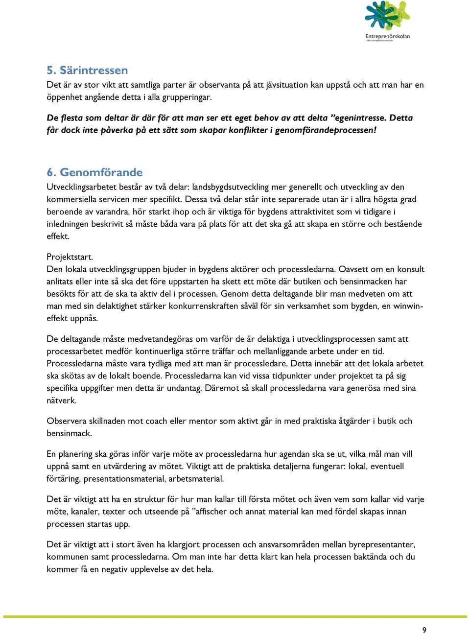 Genomförande Utvecklingsarbetet består av två delar: landsbygdsutveckling mer generellt och utveckling av den kommersiella servicen mer specifikt.