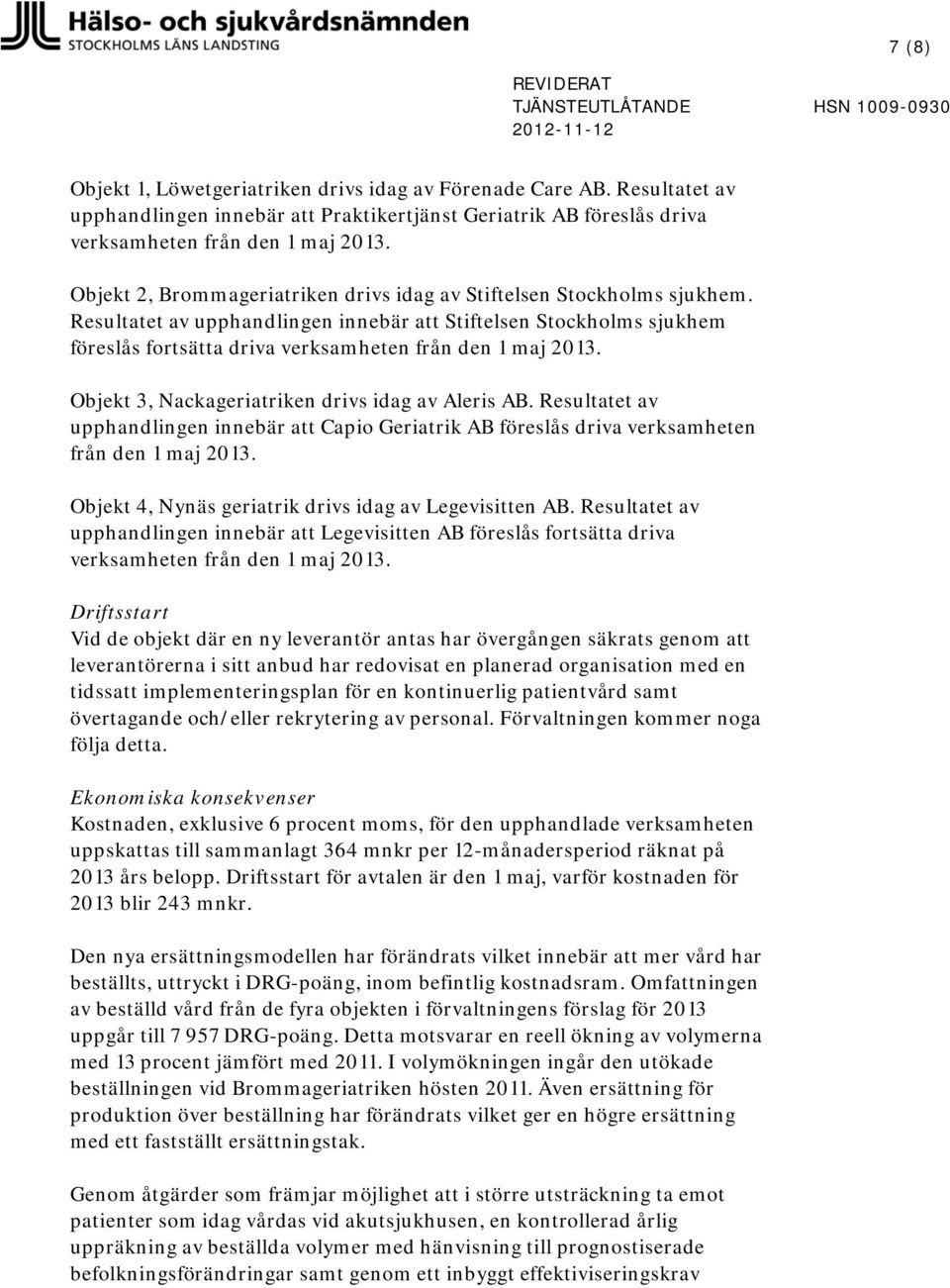 Objekt 3, Nackageriatriken drivs idag av Aleris AB. Resultatet av upphandlingen innebär Capio Geriatrik AB föreslås driva verksamheten från den 1 maj 2013.