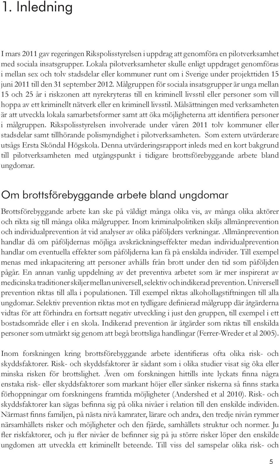 Målgruppen för sociala insatsgrupper är unga mellan 15 och 25 år i riskzonen att nyrekryteras till en kriminell livsstil eller personer som vill hoppa av ett kriminellt nätverk eller en kriminell