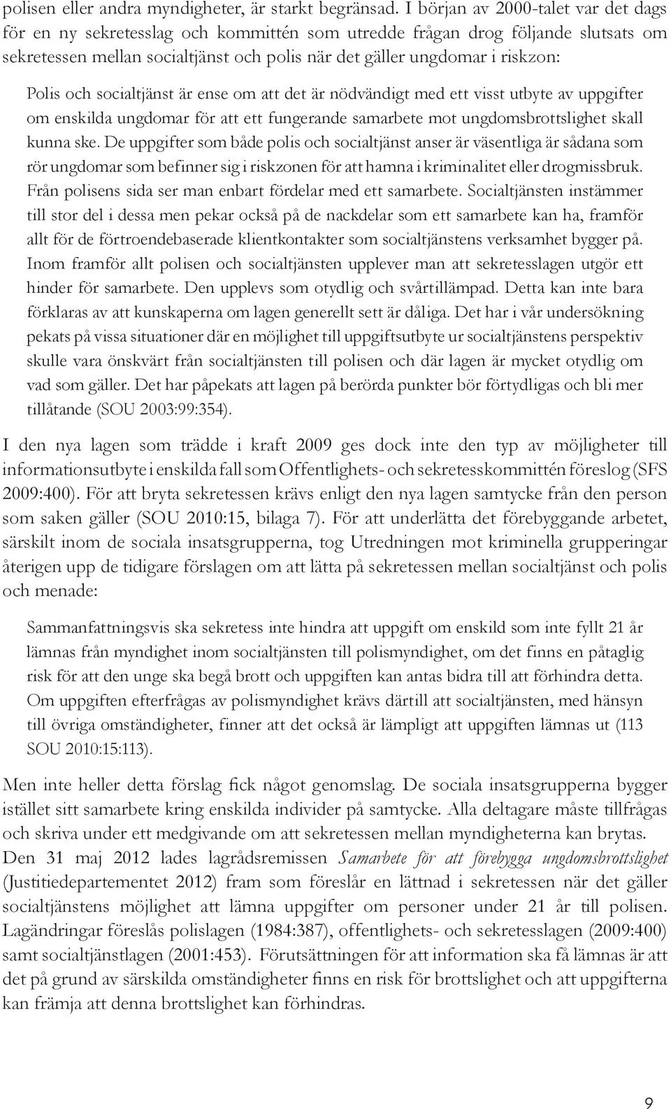 Polis och socialtjänst är ense om att det är nödvändigt med ett visst utbyte av uppgifter om enskilda ungdomar för att ett fungerande samarbete mot ungdomsbrottslighet skall kunna ske.