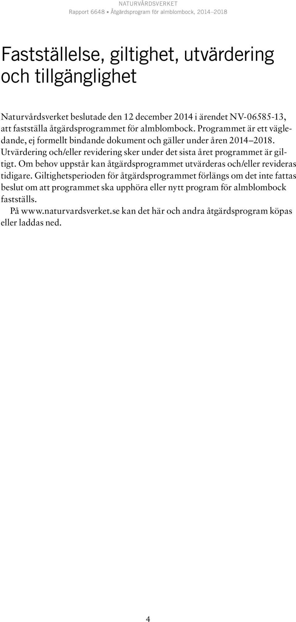 Utvärdering och/eller revidering sker under det sista året programmet är giltigt. Om behov uppstår kan åtgärdsprogrammet utvärderas och/eller revideras tidigare.