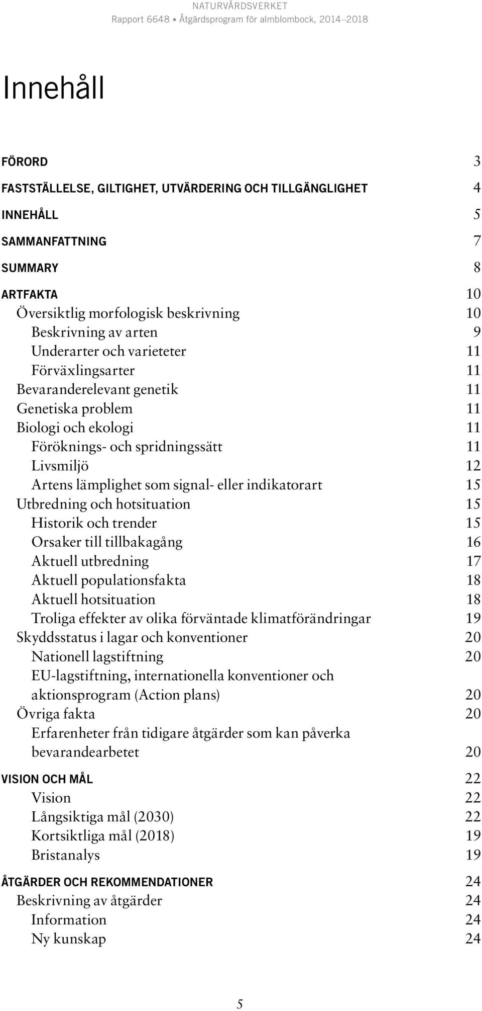 indikatorart 15 Utbredning och hotsituation 15 Historik och trender 15 Orsaker till tillbakagång 16 Aktuell utbredning 17 Aktuell populationsfakta 18 Aktuell hotsituation 18 Troliga effekter av olika