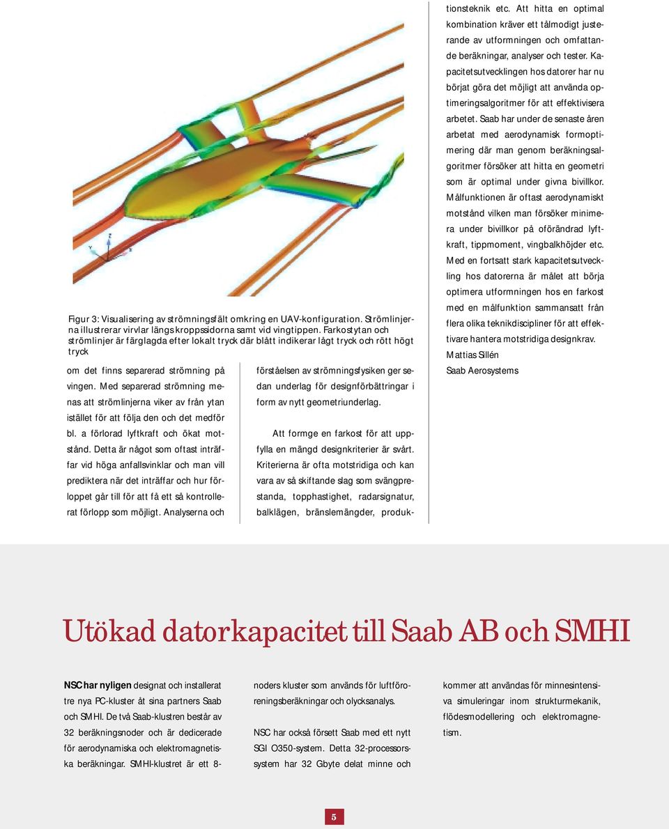 Med separerad strömning menas att strömlinjerna viker av från ytan istället för att följa den och det medför bl. a förlorad lyftkraft och ökat motstånd.
