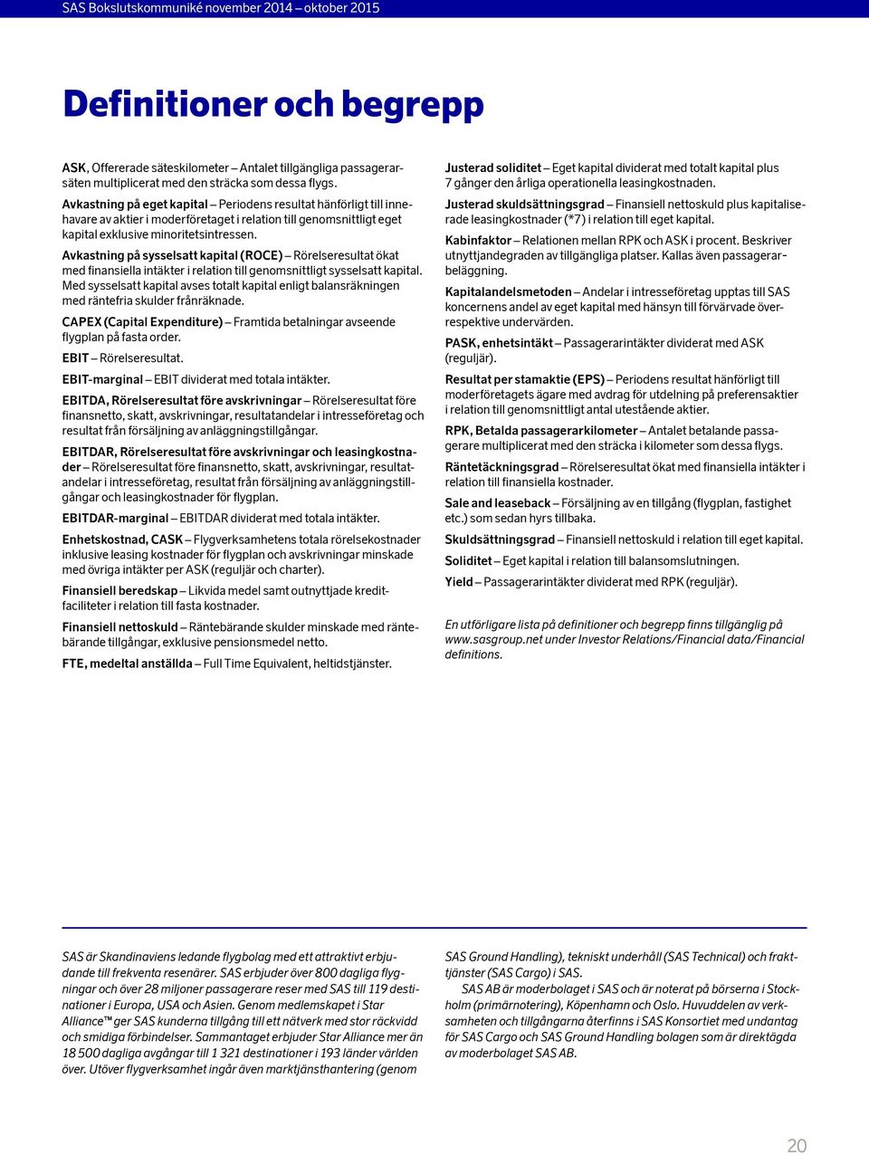 Avkastning på sysselsatt kapital (ROCE) Rörelseresultat ökat med finansiella intäkter i relation till genomsnittligt sysselsatt kapital.