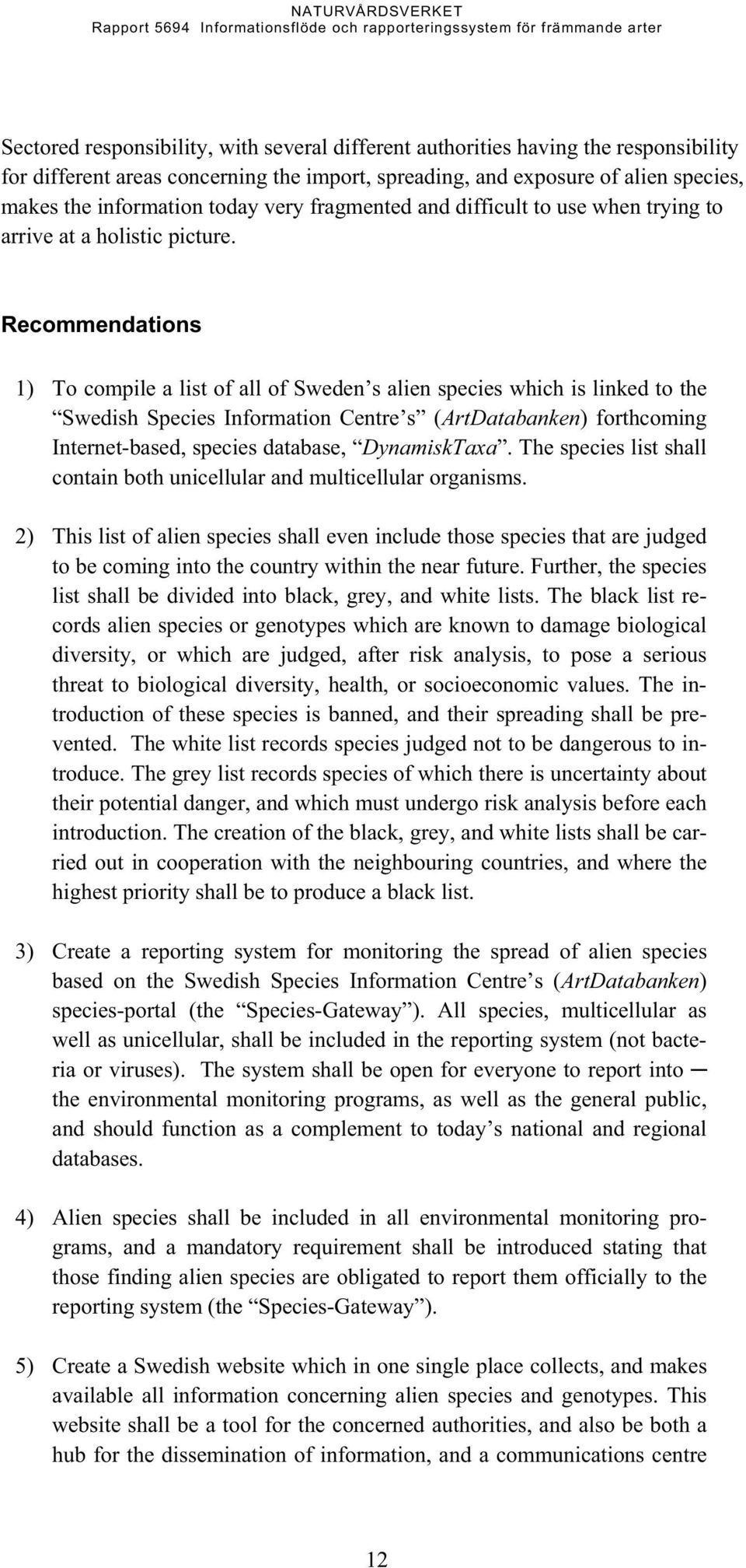 Recommendations 1) To compile a list of all of Sweden s alien species which is linked to the Swedish Species Information Centre s (ArtDatabanken) forthcoming Internet-based, species database,