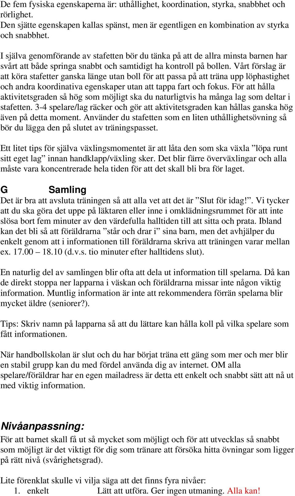 Vårt förslag är att köra stafetter ganska länge utan boll för att passa på att träna upp löphastighet och andra koordinativa egenskaper utan att tappa fart och fokus.